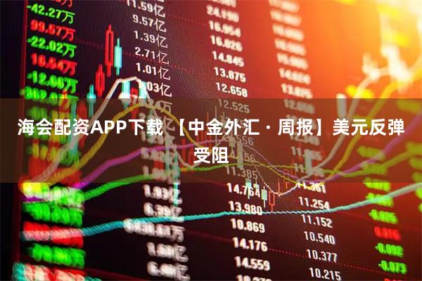 海会配资APP下载 【中金外汇 · 周报】美元反弹受阻