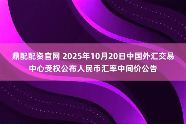 鼎配配资官网 2025年10月20日中国外汇交易中心受权公布人民币汇率中间价公告