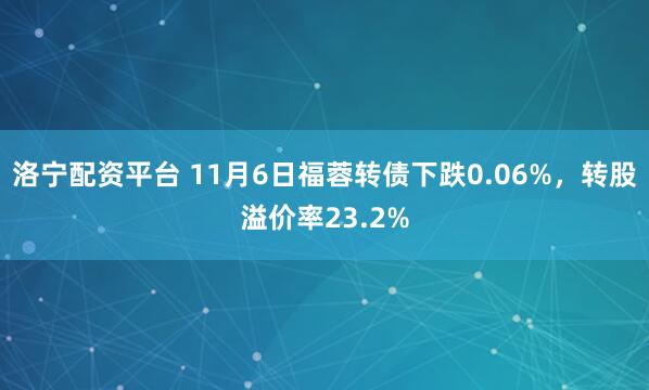 洛宁配资平台 11月6日福蓉转债下跌0.06%，转股溢价率23.2%
