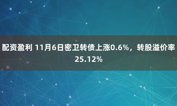 配资盈利 11月6日密卫转债上涨0.6%，转股溢价率25.12%