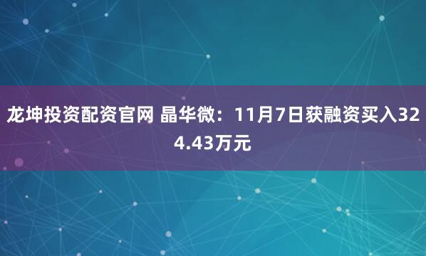 龙坤投资配资官网 晶华微:11月7日获融资买入324.43万元