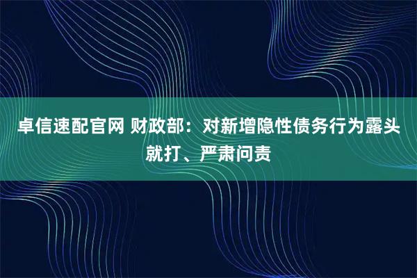 卓信速配官网 财政部:对新增隐性债务行为露头就打、严肃问责