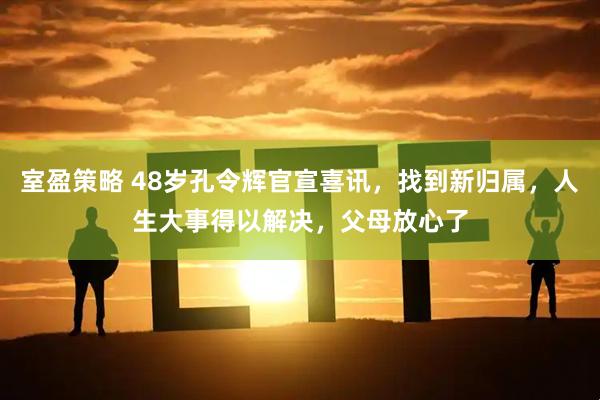 室盈策略 48岁孔令辉官宣喜讯,找到新归属,人生大事得以解决,父母放心了