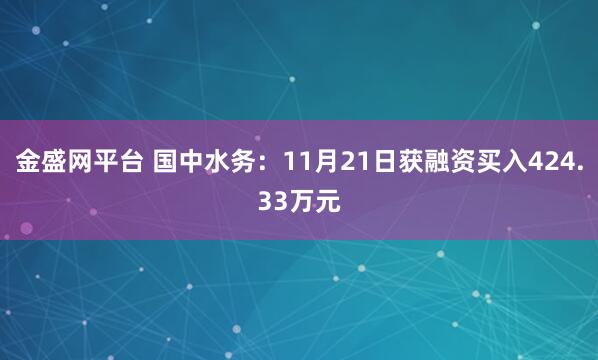金盛网平台 国中水务:11月21日获融资买入424.33万元