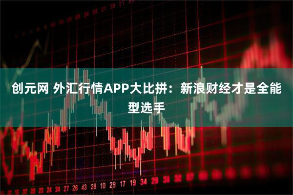 创元网 外汇行情APP大比拼：新浪财经才是全能型选手
