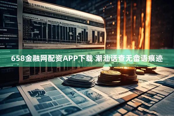 658金融网配资APP下载 潮汕话查无畲语痕迹