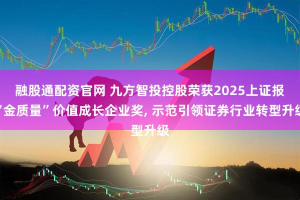 融股通配资官网 九方智投控股荣获2025上证报“金质量”价值成长企业奖, 示范引领证券行业转型升级
