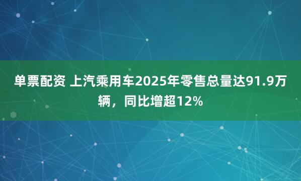 单票配资 上汽乘用车2025年零售总量达91.9万辆，同比增超12%
