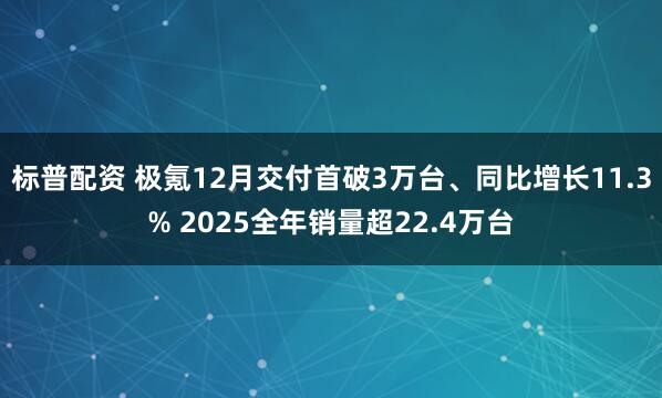 标普配资 极氪12月交付首破3万台、同比增长11.3% 2025全年销量超22.4万台
