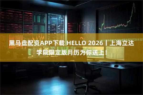 黑马盘配资APP下载 HELLO 2026丨上海立达学院限定版月历为你送上！