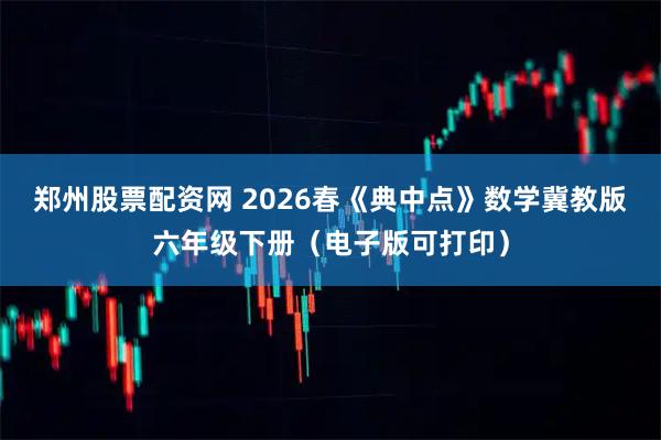 郑州股票配资网 2026春《典中点》数学冀教版六年级下册（电子版可打印）
