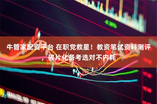牛管家配资平台 在职党救星！教资笔试资料测评，碎片化备考选对不内耗
