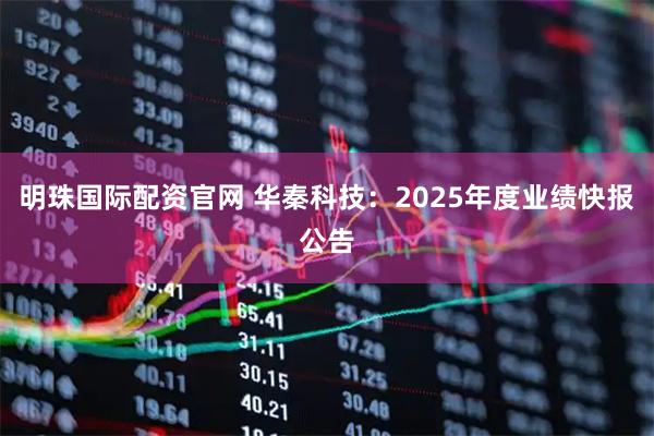 明珠国际配资官网 华秦科技：2025年度业绩快报公告