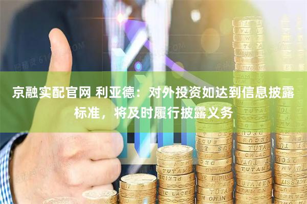 京融实配官网 利亚德：对外投资如达到信息披露标准，将及时履行披露义务