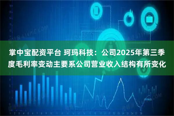 掌中宝配资平台 珂玛科技：公司2025年第三季度毛利率变动主要系公司营业收入结构有所变化