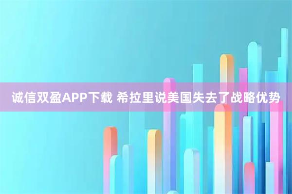 诚信双盈APP下载 希拉里说美国失去了战略优势