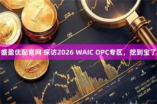 盛盈优配官网 探访2026 WAIC OPC专区，挖到宝了